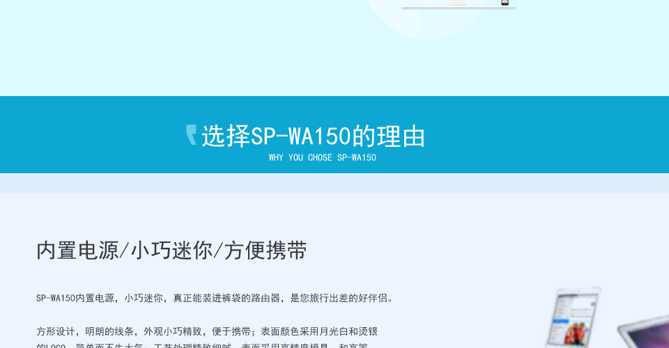 选择SP-WA150无线AP的理由,内置电源/小巧迷你/方便携带,SP-WA150内置电源，小巧迷你，真正能装进裤袋的路由器，是您旅行出差的好伴侣。